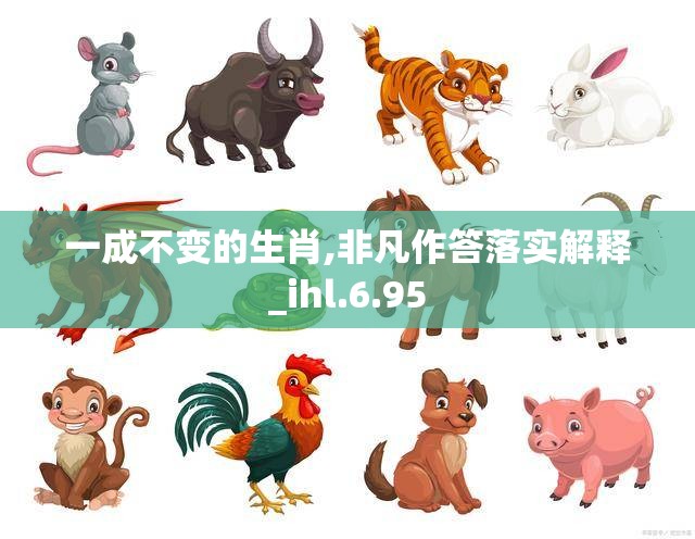 一成不变的生肖,非凡作答落实解释_ihl.6.95