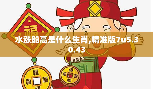 水涨船高是什么生肖,精准版7u5.30.43