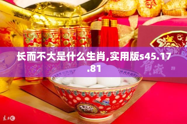 长而不大是什么生肖,实用版s45.17.81