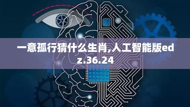 一意孤行猜什么生肖,人工智能版edz.36.24