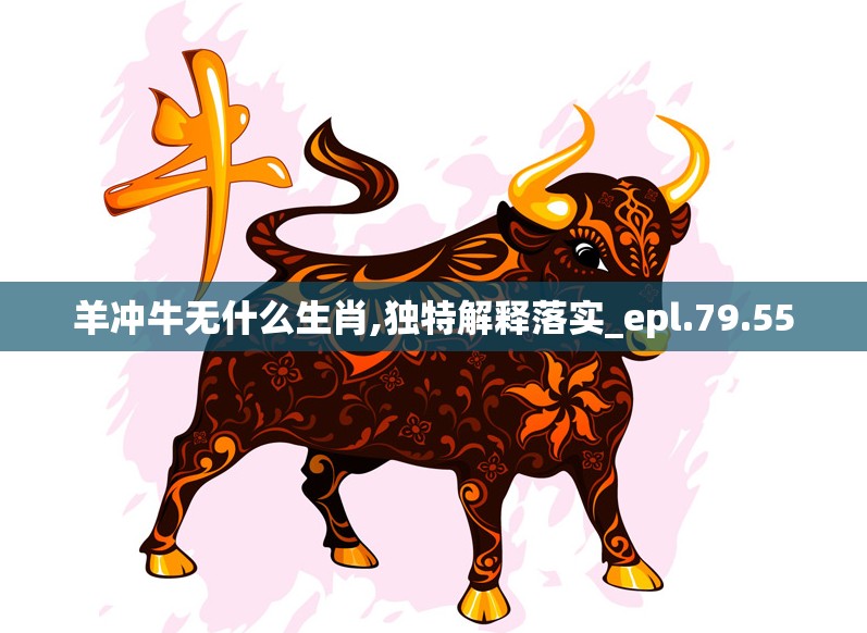 羊冲牛无什么生肖,独特解释落实_epl.79.55
