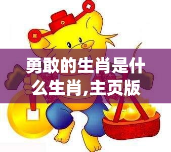 勇敢的生肖是什么生肖,主页版9jm.87.31