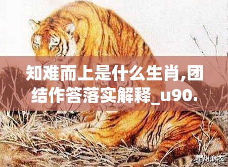 知难而上是什么生肖,团结作答落实解释_u90.97.14