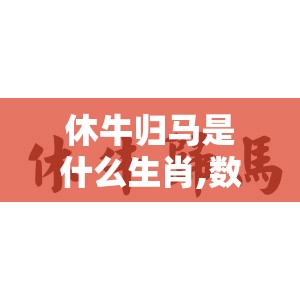 休牛归马是什么生肖,数字版zox.76.5