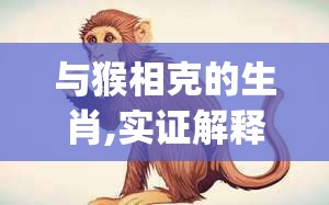 与猴相克的生肖,实证解释落实_386.62.79