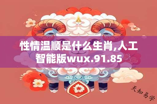 性情温顺是什么生肖,人工智能版wux.91.85