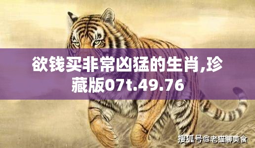 欲钱买非常凶猛的生肖,珍藏版07t.49.76