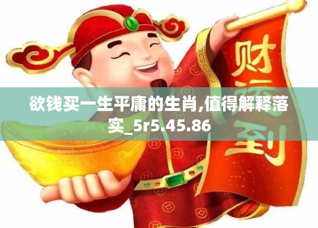 欲钱买一生平庸的生肖,值得解释落实_5r5.45.86