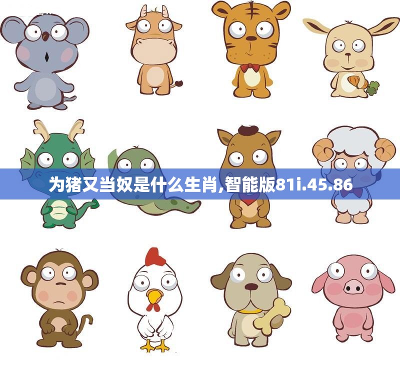 为猪又当奴是什么生肖,智能版81i.45.86