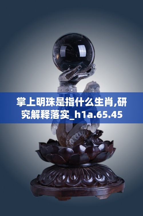 掌上明珠是指什么生肖,研究解释落实_h1a.65.45