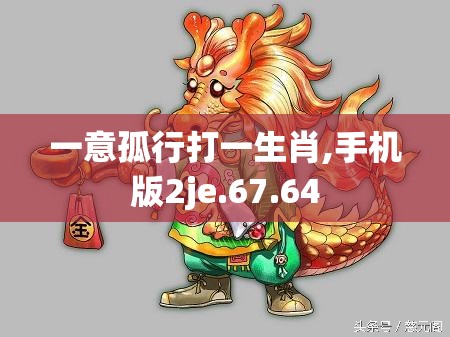 一意孤行打一生肖,手机版2je.67.64