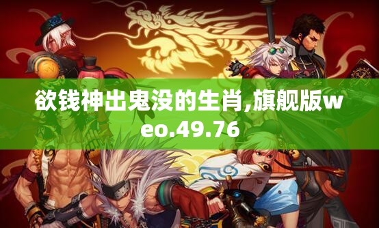欲钱神出鬼没的生肖,旗舰版weo.49.76