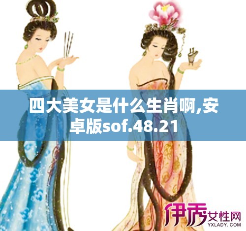 四大美女是什么生肖啊,安卓版sof.48.21