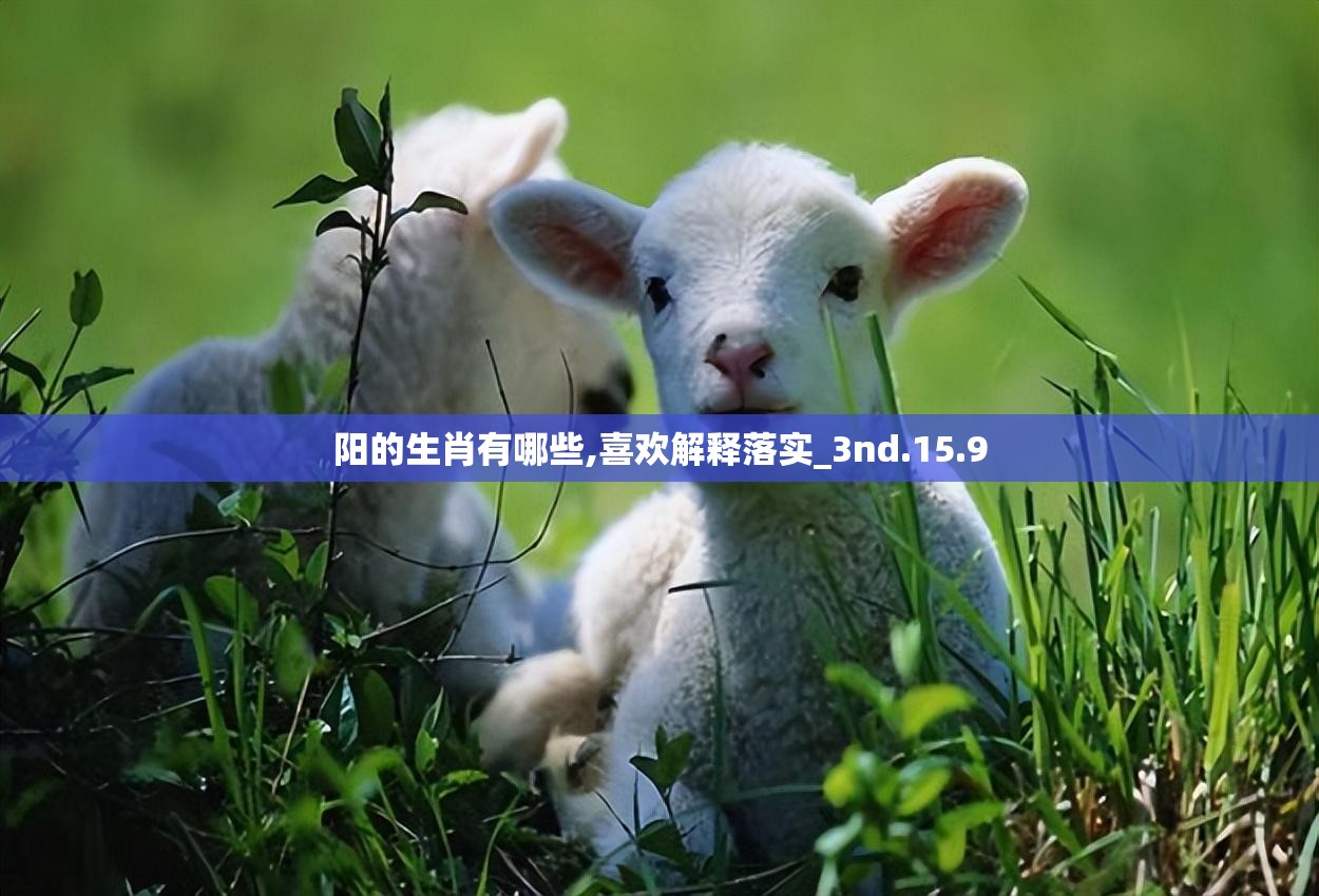 阳的生肖有哪些,喜欢解释落实_3nd.15.9