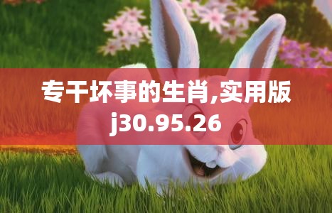 专干坏事的生肖,实用版j30.95.26