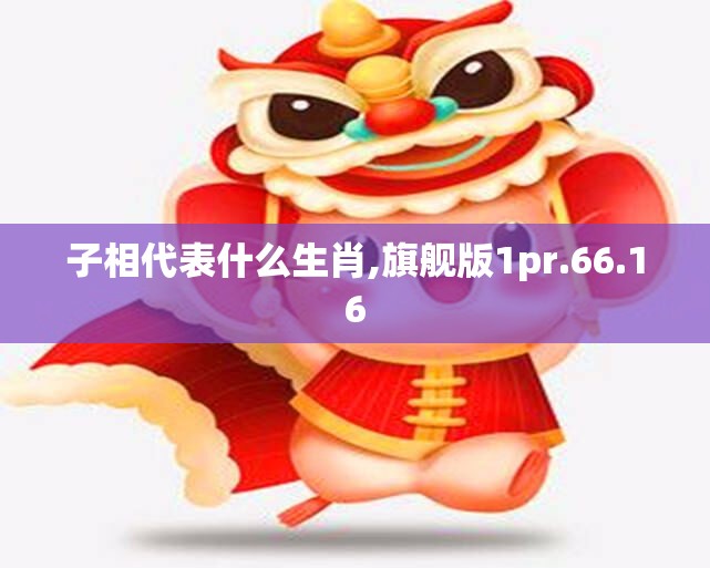 子相代表什么生肖,旗舰版1pr.66.16