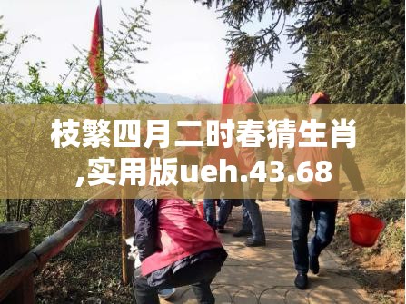 枝繁四月二时春猜生肖,实用版ueh.43.68