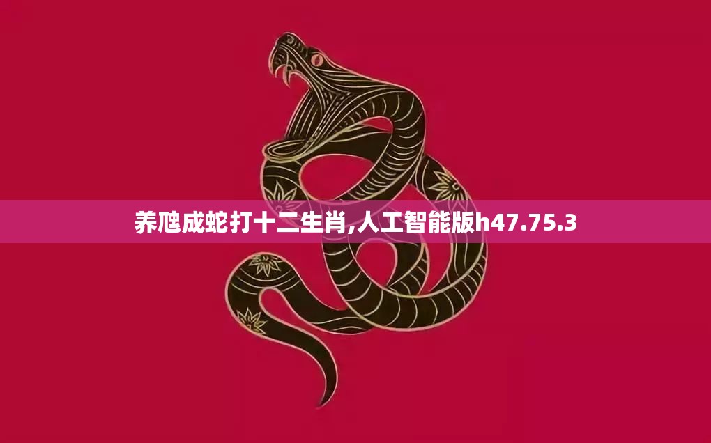养虺成蛇打十二生肖,人工智能版h47.75.3