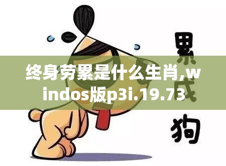 终身劳累是什么生肖,windos版p3i.19.73