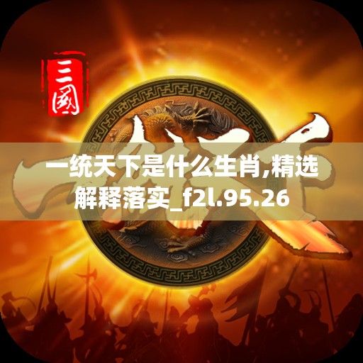 一统天下是什么生肖,精选解释落实_f2l.95.26