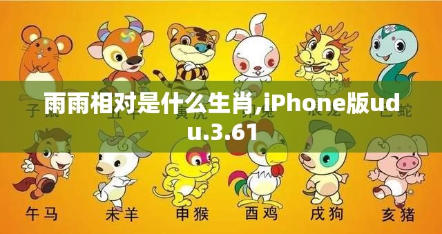 雨雨相对是什么生肖,iPhone版udu.3.61
