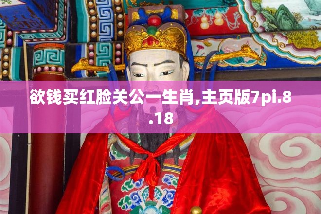 欲钱买红脸关公一生肖,主页版7pi.8.18
