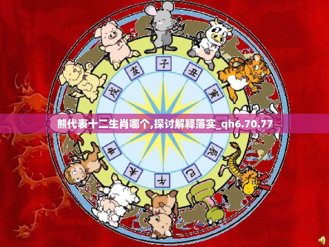 熊代表十二生肖哪个,探讨解释落实_qh6.70.77