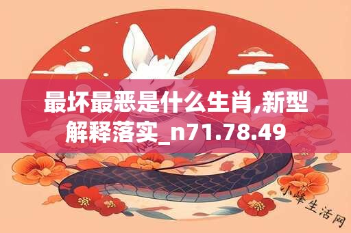 最坏最恶是什么生肖,新型解释落实_n71.78.49