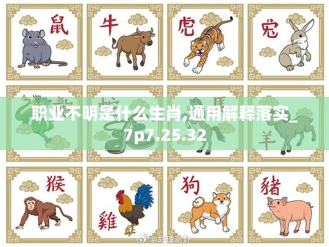 职业不明是什么生肖,通用解释落实_7p7.25.32