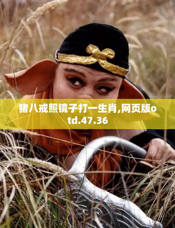 猪八戒照镜子打一生肖,网页版otd.47.36