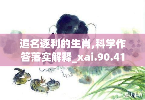 追名逐利的生肖,科学作答落实解释_xai.90.41