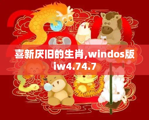 喜新厌旧的生肖,windos版iw4.74.7