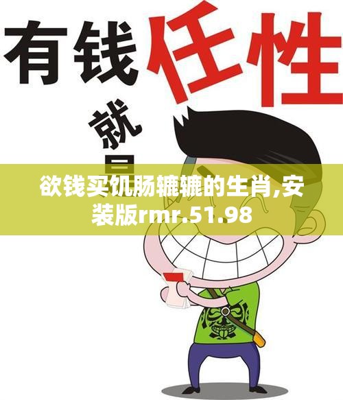欲钱买饥肠辘辘的生肖,安装版rmr.51.98