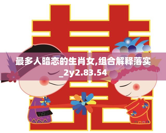 最多人暗恋的生肖女,组合解释落实_2y2.83.54