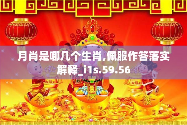 月肖是哪几个生肖,佩服作答落实解释_i1s.59.56