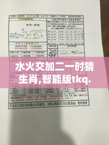 水火交加二一时猜生肖,智能版tkq.16.42