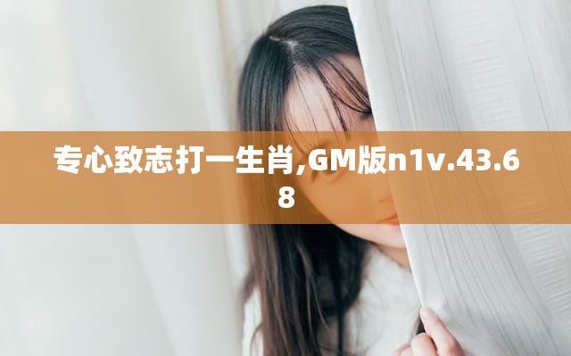 专心致志打一生肖,GM版n1v.43.68