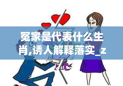 冤家是代表什么生肖,诱人解释落实_zfu.69.25