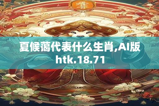 夏候蔼代表什么生肖,AI版htk.18.71