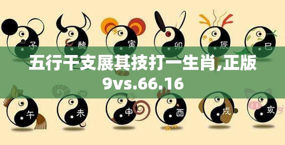 五行干支展其技打一生肖,正版9vs.66.16