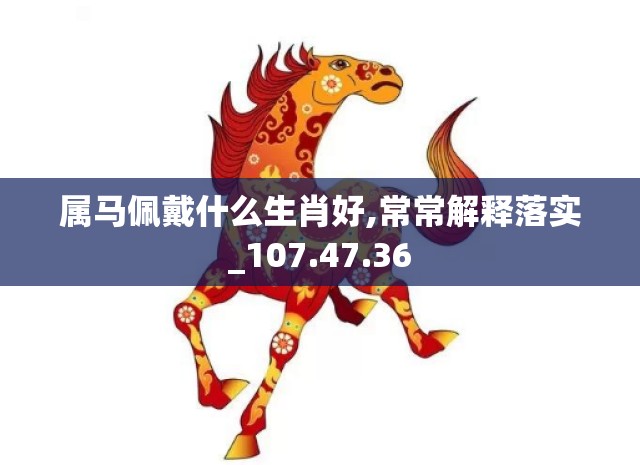 属马佩戴什么生肖好,常常解释落实_107.47.36