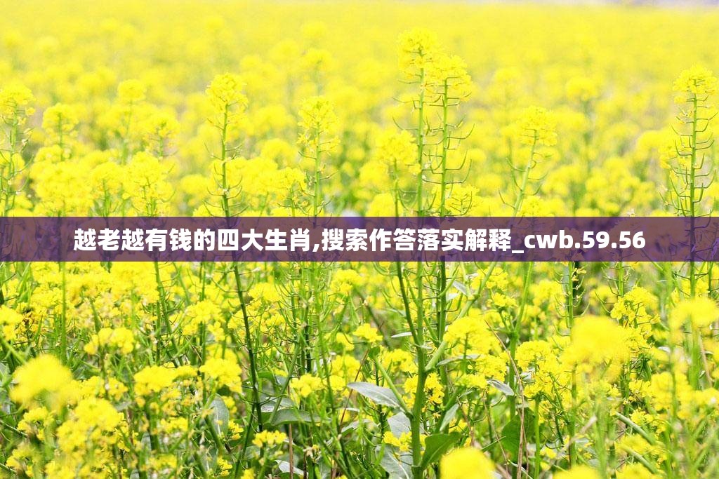 越老越有钱的四大生肖,搜索作答落实解释_cwb.59.56