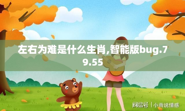 左右为难是什么生肖,智能版bug.79.55
