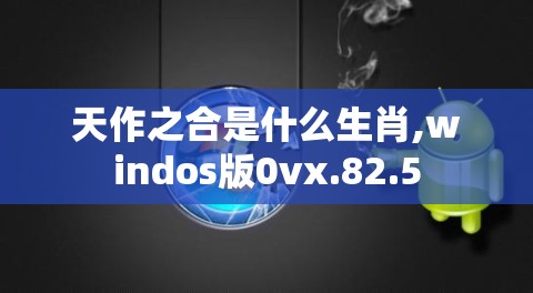 天作之合是什么生肖,windos版0vx.82.5