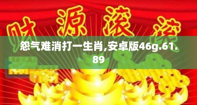 怨气难消打一生肖,安卓版46g.61.89