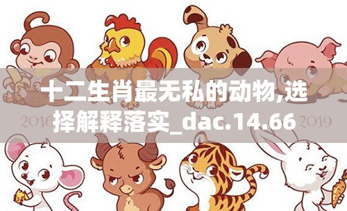 十二生肖最无私的动物,选择解释落实_dac.14.66