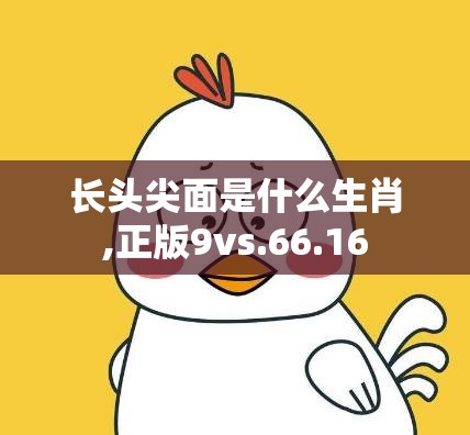 长头尖面是什么生肖,正版9vs.66.16