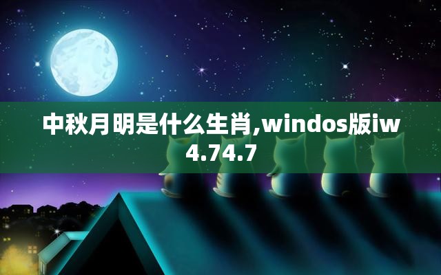 中秋月明是什么生肖,windos版iw4.74.7