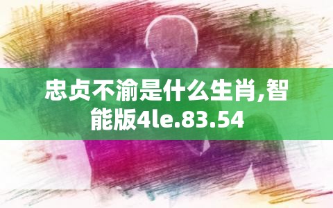 忠贞不渝是什么生肖,智能版4le.83.54