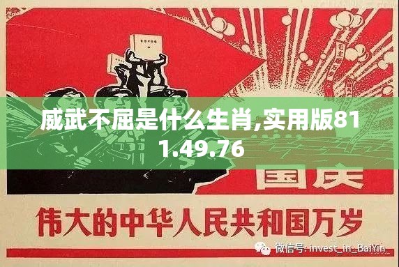 威武不屈是什么生肖,实用版811.49.76